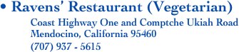 • Ravens’ Restaurant (Vegetarian)
            Coast Highway One and Comptche Ukiah Road
            Mendocino, California 95460
            (707) 937 - 5615