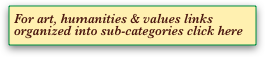 For art, humanities & values links organized into sub-categories click here