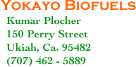 Yokayo Biofuels
  Kumar Plocher
  150 Perry Street
  Ukiah, Ca. 95482
  (707) 462 - 5889